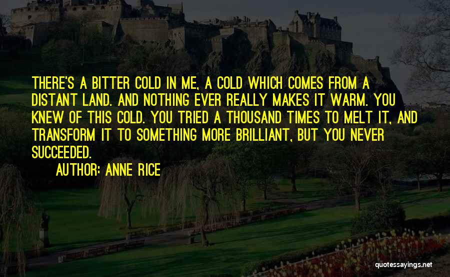 Anne Rice Quotes: There's A Bitter Cold In Me, A Cold Which Comes From A Distant Land. And Nothing Ever Really Makes It