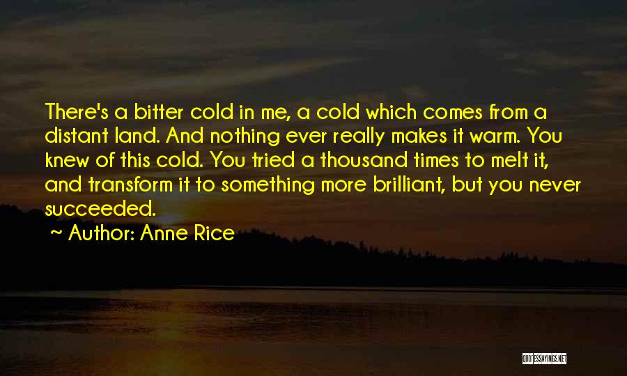 Anne Rice Quotes: There's A Bitter Cold In Me, A Cold Which Comes From A Distant Land. And Nothing Ever Really Makes It