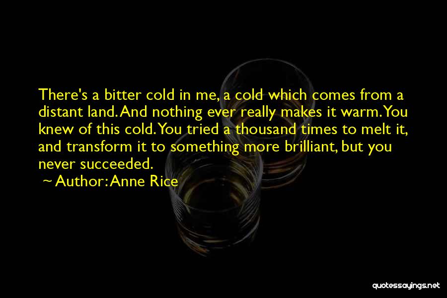 Anne Rice Quotes: There's A Bitter Cold In Me, A Cold Which Comes From A Distant Land. And Nothing Ever Really Makes It