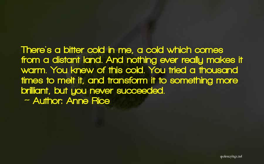 Anne Rice Quotes: There's A Bitter Cold In Me, A Cold Which Comes From A Distant Land. And Nothing Ever Really Makes It