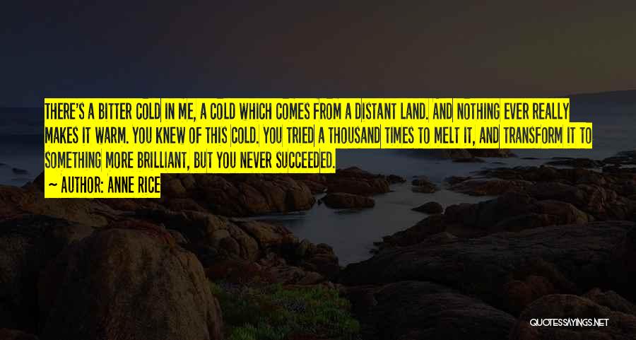 Anne Rice Quotes: There's A Bitter Cold In Me, A Cold Which Comes From A Distant Land. And Nothing Ever Really Makes It