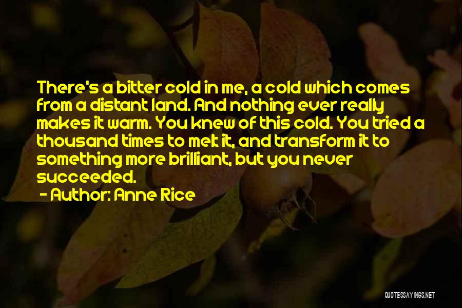 Anne Rice Quotes: There's A Bitter Cold In Me, A Cold Which Comes From A Distant Land. And Nothing Ever Really Makes It