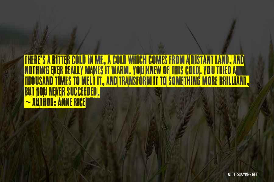 Anne Rice Quotes: There's A Bitter Cold In Me, A Cold Which Comes From A Distant Land. And Nothing Ever Really Makes It