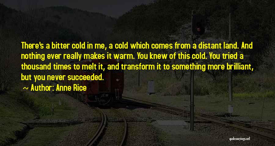 Anne Rice Quotes: There's A Bitter Cold In Me, A Cold Which Comes From A Distant Land. And Nothing Ever Really Makes It