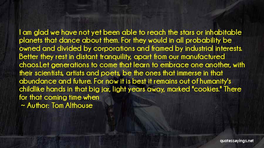 Tom Althouse Quotes: I Am Glad We Have Not Yet Been Able To Reach The Stars Or Inhabitable Planets That Dance About Them.