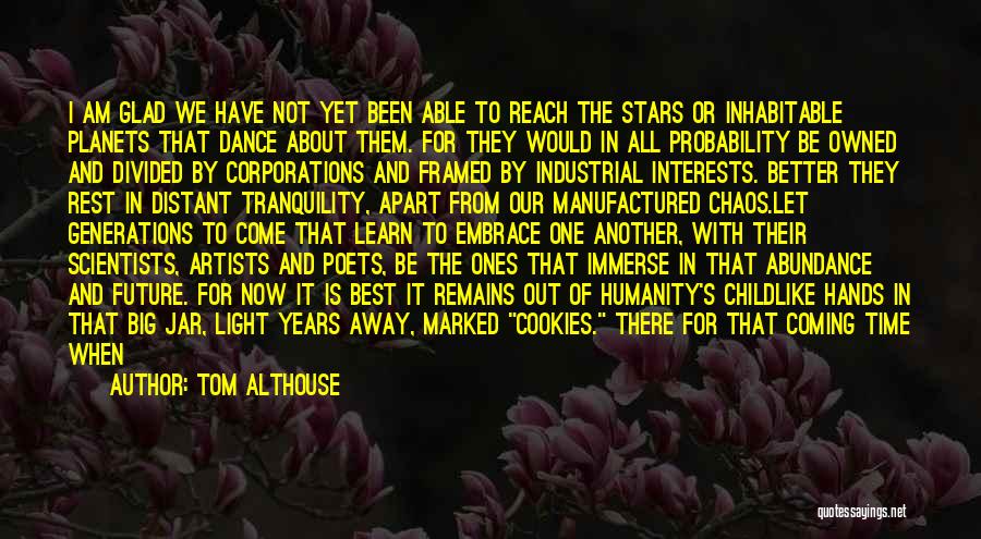 Tom Althouse Quotes: I Am Glad We Have Not Yet Been Able To Reach The Stars Or Inhabitable Planets That Dance About Them.