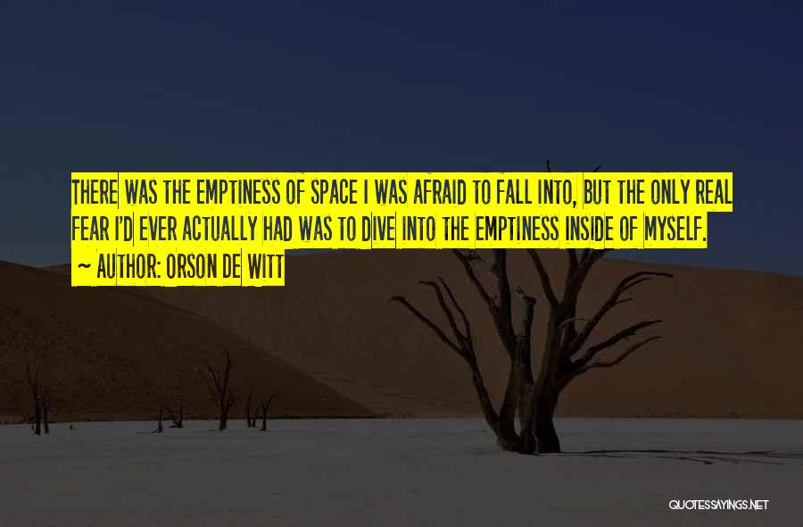 Orson De Witt Quotes: There Was The Emptiness Of Space I Was Afraid To Fall Into, But The Only Real Fear I'd Ever Actually