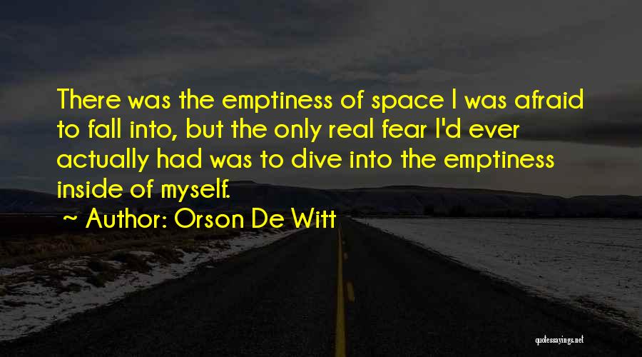 Orson De Witt Quotes: There Was The Emptiness Of Space I Was Afraid To Fall Into, But The Only Real Fear I'd Ever Actually