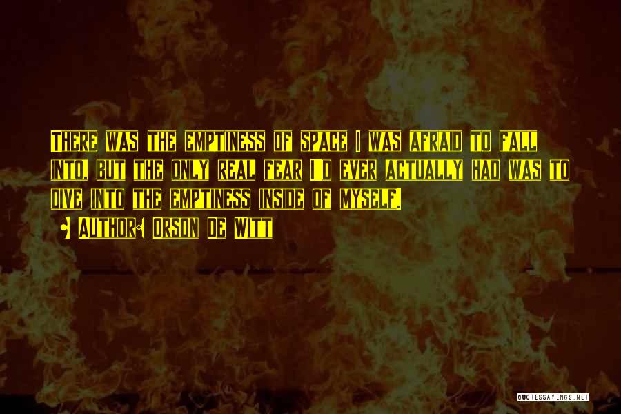 Orson De Witt Quotes: There Was The Emptiness Of Space I Was Afraid To Fall Into, But The Only Real Fear I'd Ever Actually