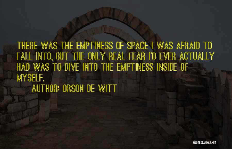Orson De Witt Quotes: There Was The Emptiness Of Space I Was Afraid To Fall Into, But The Only Real Fear I'd Ever Actually