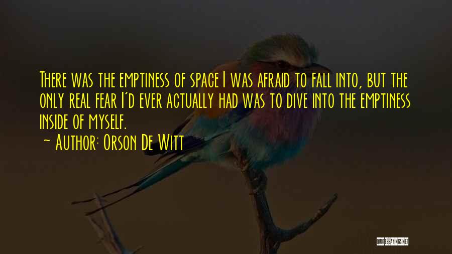 Orson De Witt Quotes: There Was The Emptiness Of Space I Was Afraid To Fall Into, But The Only Real Fear I'd Ever Actually