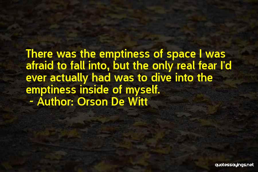 Orson De Witt Quotes: There Was The Emptiness Of Space I Was Afraid To Fall Into, But The Only Real Fear I'd Ever Actually