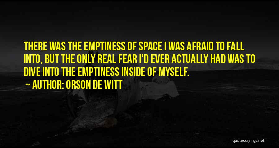 Orson De Witt Quotes: There Was The Emptiness Of Space I Was Afraid To Fall Into, But The Only Real Fear I'd Ever Actually