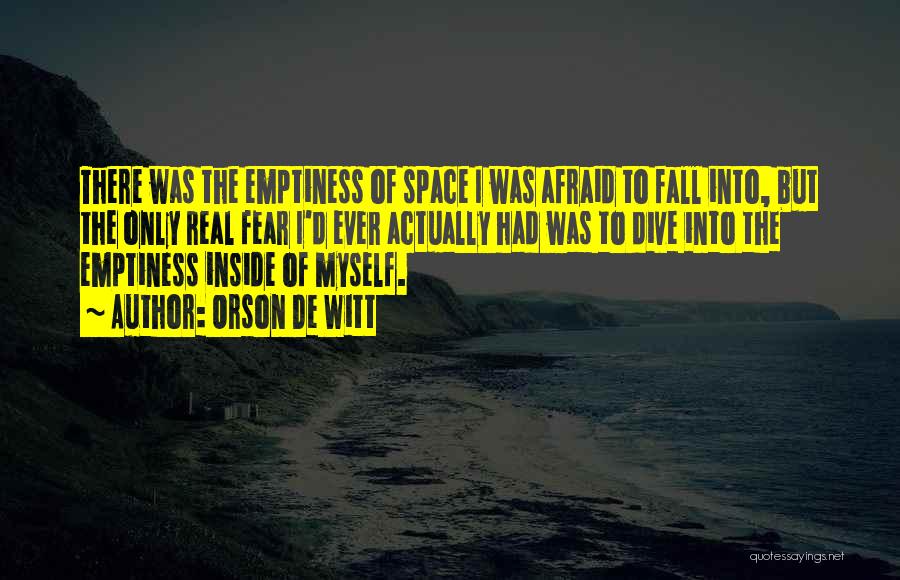 Orson De Witt Quotes: There Was The Emptiness Of Space I Was Afraid To Fall Into, But The Only Real Fear I'd Ever Actually