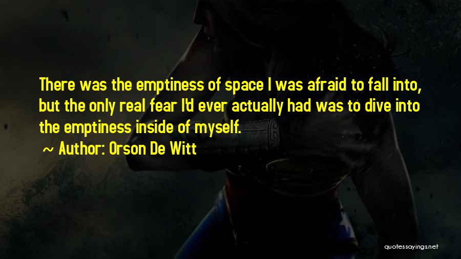 Orson De Witt Quotes: There Was The Emptiness Of Space I Was Afraid To Fall Into, But The Only Real Fear I'd Ever Actually