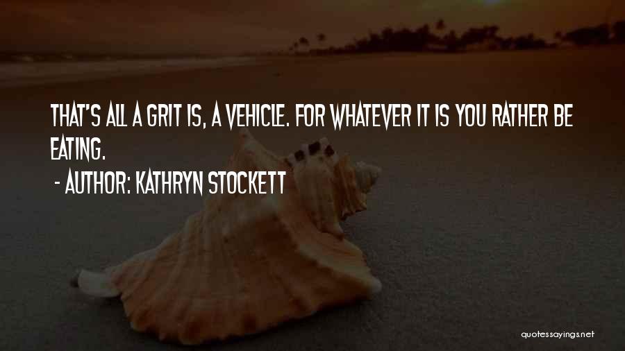 Kathryn Stockett Quotes: That's All A Grit Is, A Vehicle. For Whatever It Is You Rather Be Eating.