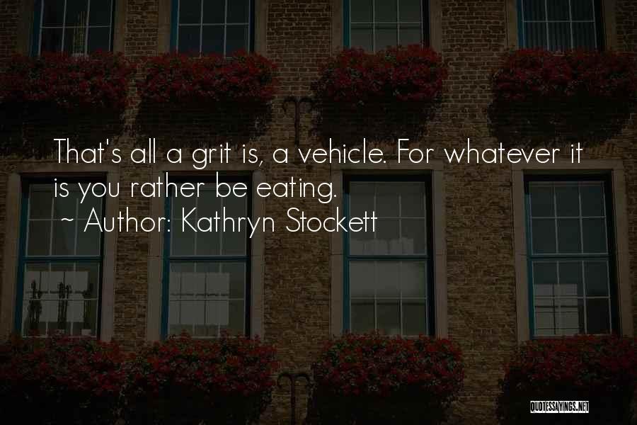 Kathryn Stockett Quotes: That's All A Grit Is, A Vehicle. For Whatever It Is You Rather Be Eating.