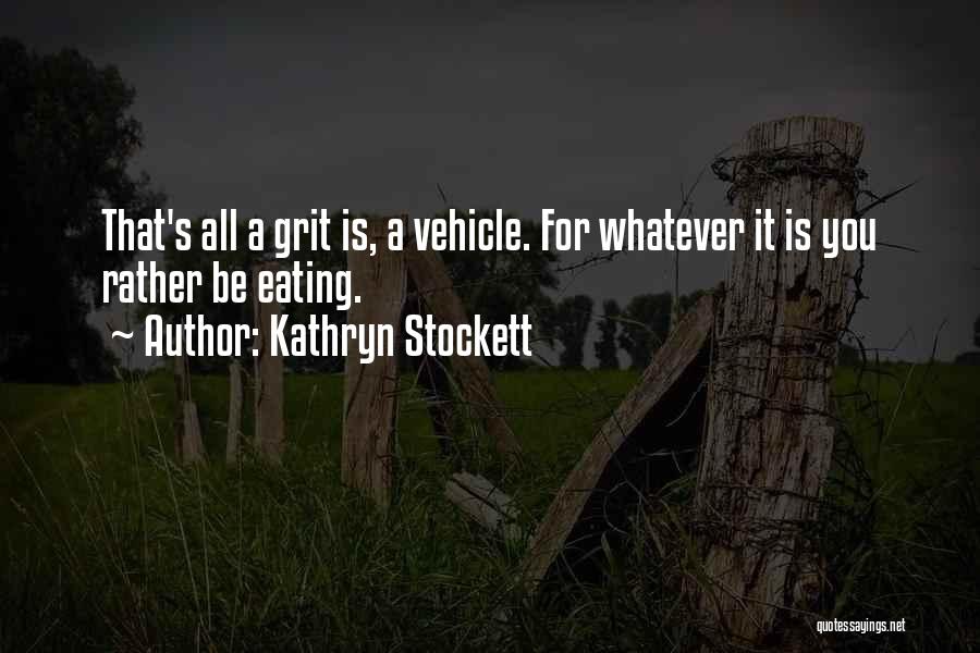 Kathryn Stockett Quotes: That's All A Grit Is, A Vehicle. For Whatever It Is You Rather Be Eating.