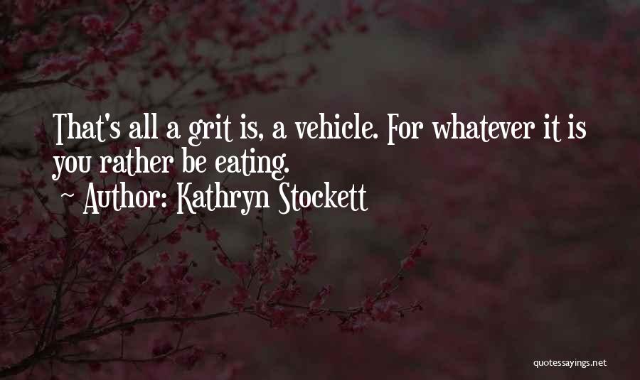 Kathryn Stockett Quotes: That's All A Grit Is, A Vehicle. For Whatever It Is You Rather Be Eating.