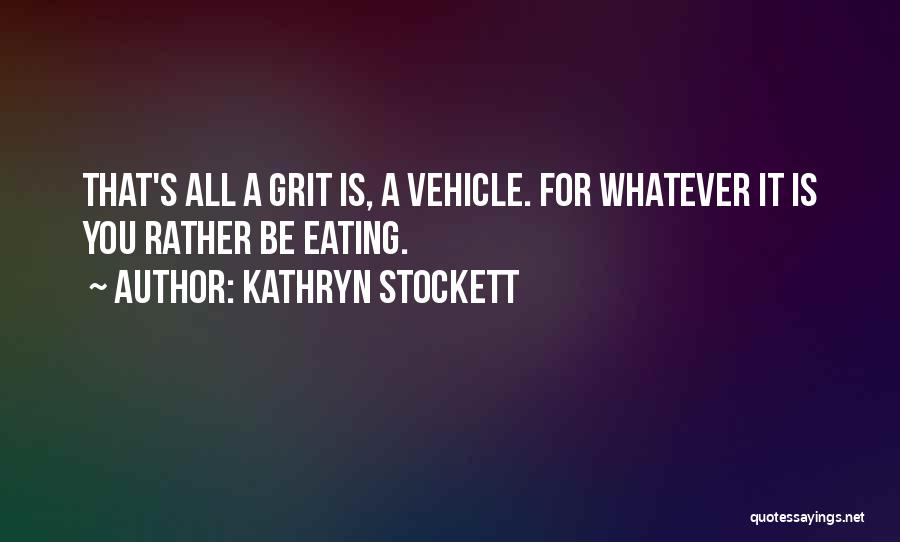 Kathryn Stockett Quotes: That's All A Grit Is, A Vehicle. For Whatever It Is You Rather Be Eating.