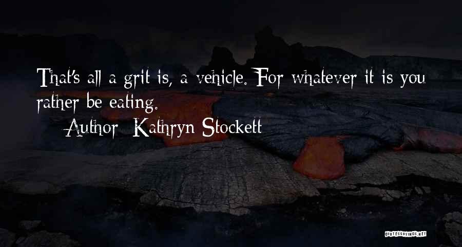 Kathryn Stockett Quotes: That's All A Grit Is, A Vehicle. For Whatever It Is You Rather Be Eating.