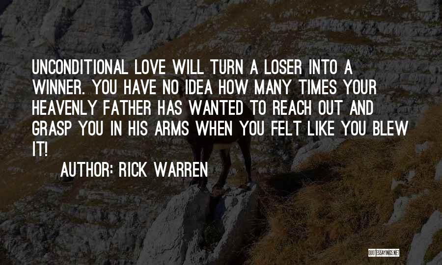 Rick Warren Quotes: Unconditional Love Will Turn A Loser Into A Winner. You Have No Idea How Many Times Your Heavenly Father Has