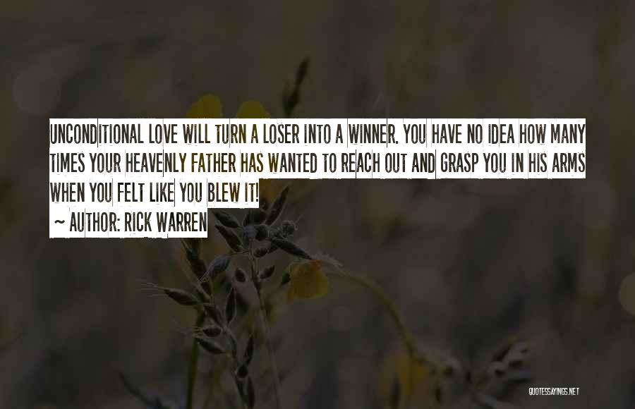 Rick Warren Quotes: Unconditional Love Will Turn A Loser Into A Winner. You Have No Idea How Many Times Your Heavenly Father Has