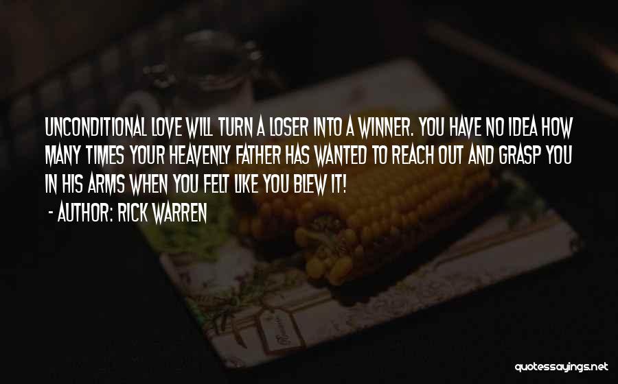 Rick Warren Quotes: Unconditional Love Will Turn A Loser Into A Winner. You Have No Idea How Many Times Your Heavenly Father Has