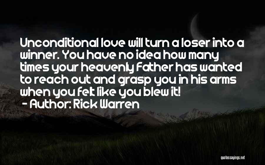 Rick Warren Quotes: Unconditional Love Will Turn A Loser Into A Winner. You Have No Idea How Many Times Your Heavenly Father Has