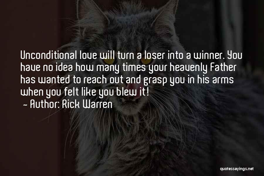 Rick Warren Quotes: Unconditional Love Will Turn A Loser Into A Winner. You Have No Idea How Many Times Your Heavenly Father Has