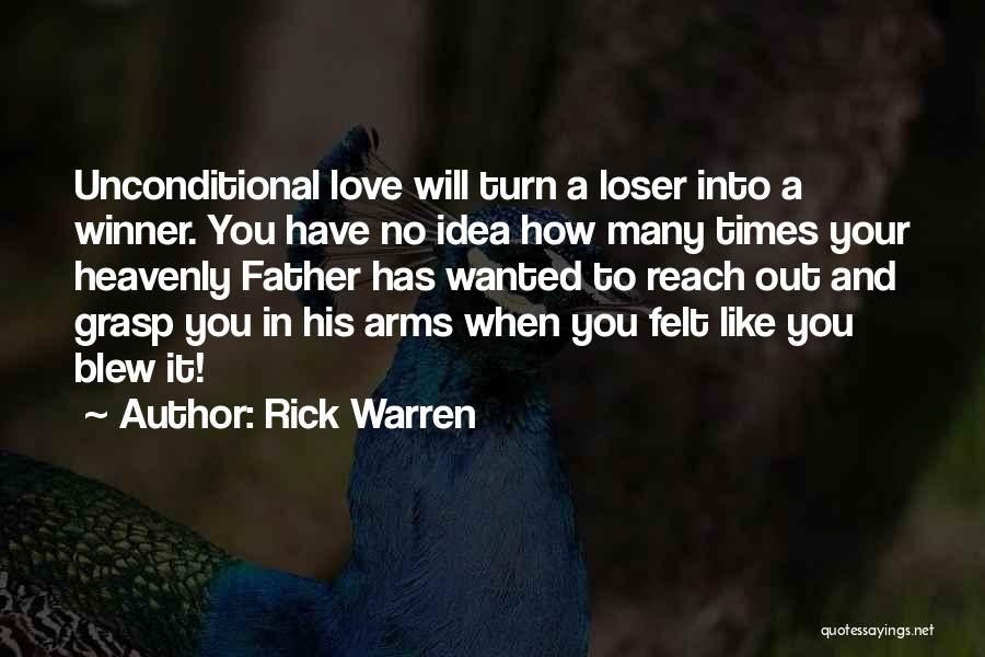 Rick Warren Quotes: Unconditional Love Will Turn A Loser Into A Winner. You Have No Idea How Many Times Your Heavenly Father Has