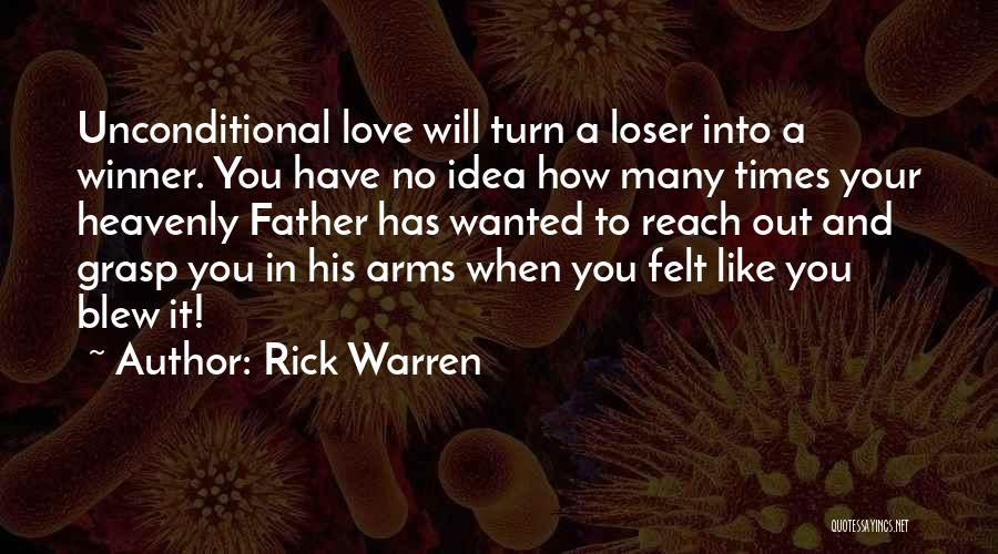 Rick Warren Quotes: Unconditional Love Will Turn A Loser Into A Winner. You Have No Idea How Many Times Your Heavenly Father Has