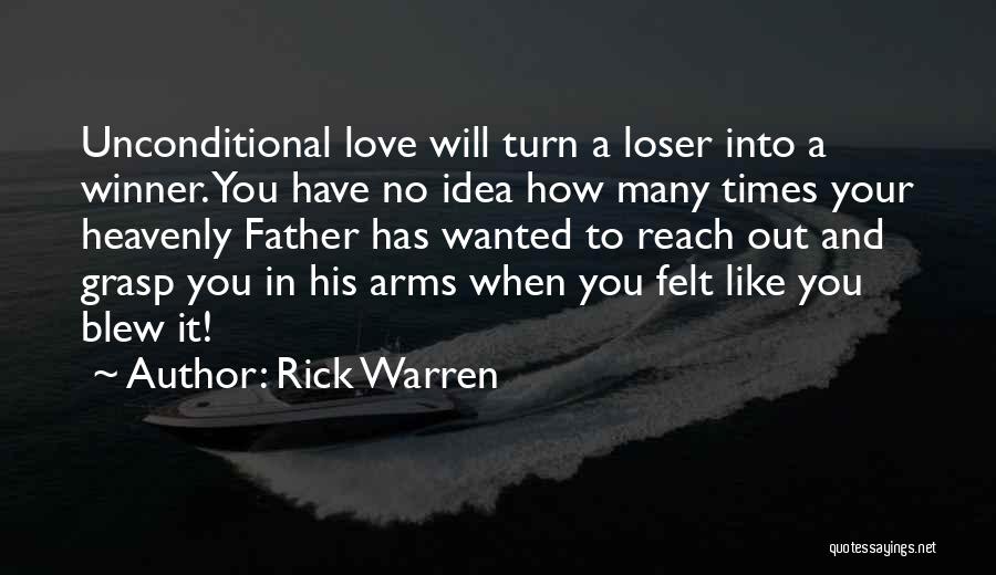 Rick Warren Quotes: Unconditional Love Will Turn A Loser Into A Winner. You Have No Idea How Many Times Your Heavenly Father Has