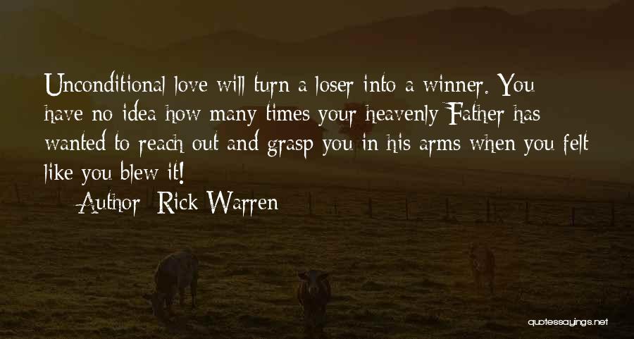 Rick Warren Quotes: Unconditional Love Will Turn A Loser Into A Winner. You Have No Idea How Many Times Your Heavenly Father Has