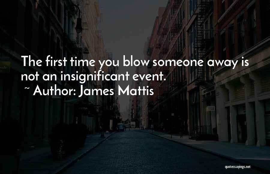James Mattis Quotes: The First Time You Blow Someone Away Is Not An Insignificant Event.