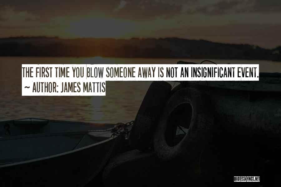 James Mattis Quotes: The First Time You Blow Someone Away Is Not An Insignificant Event.
