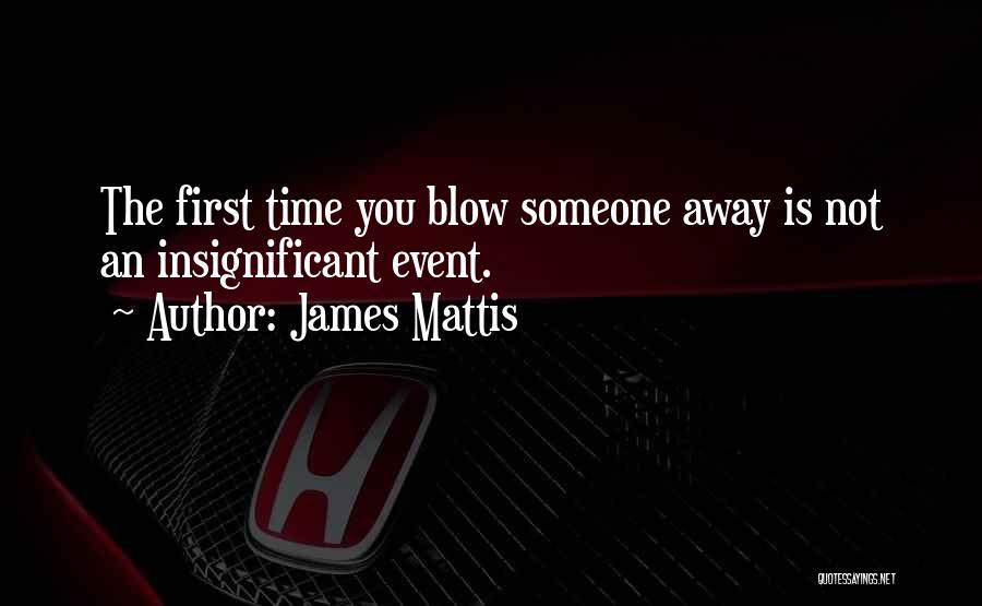 James Mattis Quotes: The First Time You Blow Someone Away Is Not An Insignificant Event.