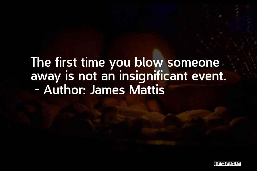 James Mattis Quotes: The First Time You Blow Someone Away Is Not An Insignificant Event.