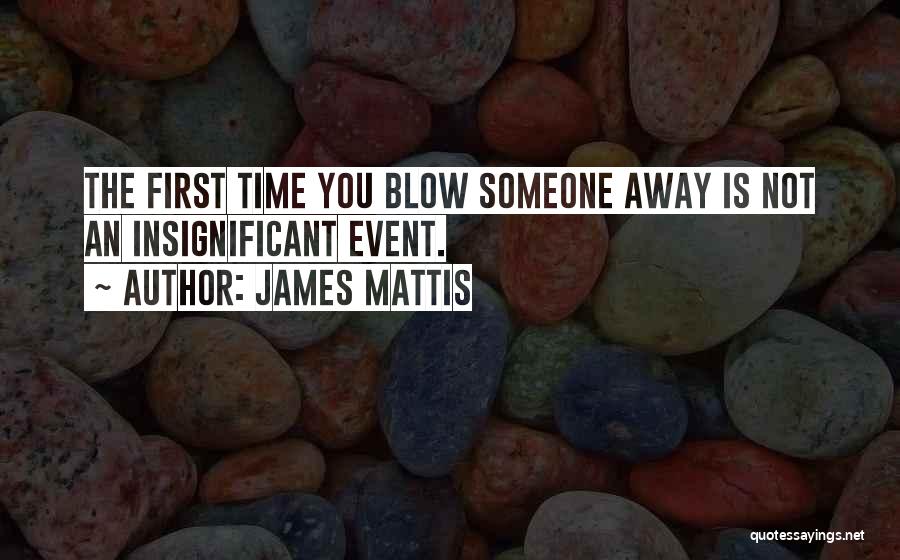 James Mattis Quotes: The First Time You Blow Someone Away Is Not An Insignificant Event.