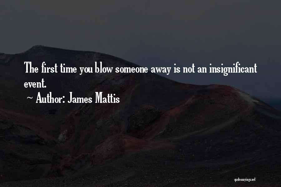 James Mattis Quotes: The First Time You Blow Someone Away Is Not An Insignificant Event.