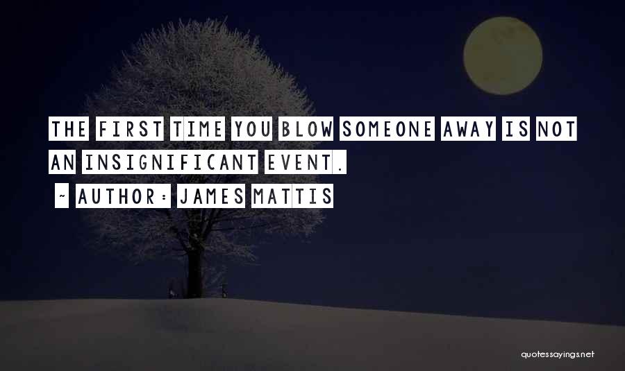 James Mattis Quotes: The First Time You Blow Someone Away Is Not An Insignificant Event.