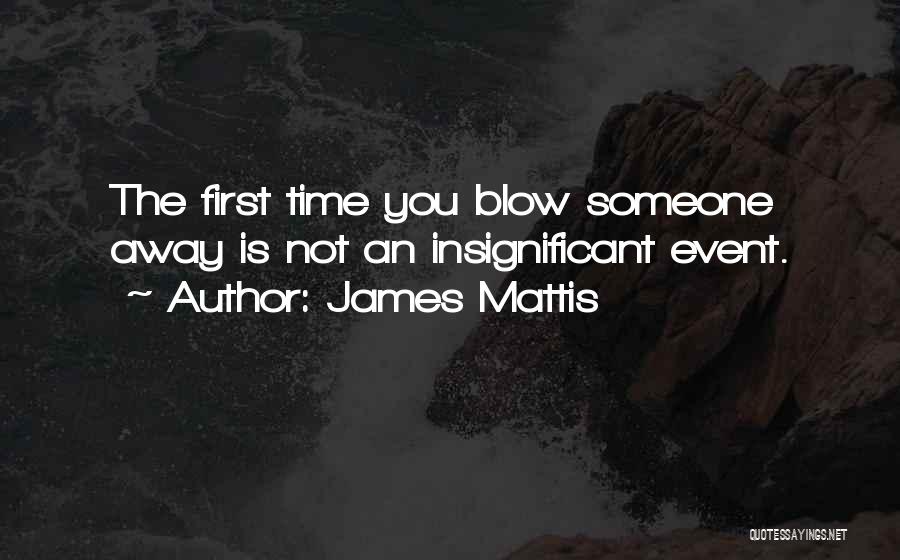 James Mattis Quotes: The First Time You Blow Someone Away Is Not An Insignificant Event.