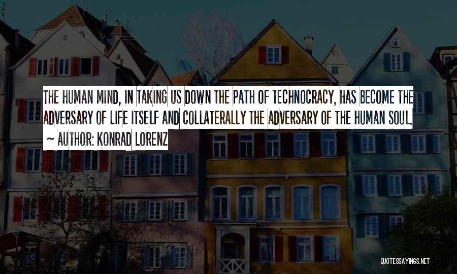 Konrad Lorenz Quotes: The Human Mind, In Taking Us Down The Path Of Technocracy, Has Become The Adversary Of Life Itself And Collaterally