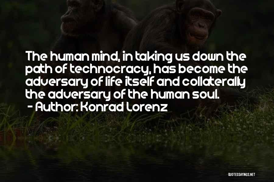 Konrad Lorenz Quotes: The Human Mind, In Taking Us Down The Path Of Technocracy, Has Become The Adversary Of Life Itself And Collaterally