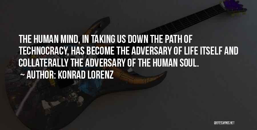 Konrad Lorenz Quotes: The Human Mind, In Taking Us Down The Path Of Technocracy, Has Become The Adversary Of Life Itself And Collaterally