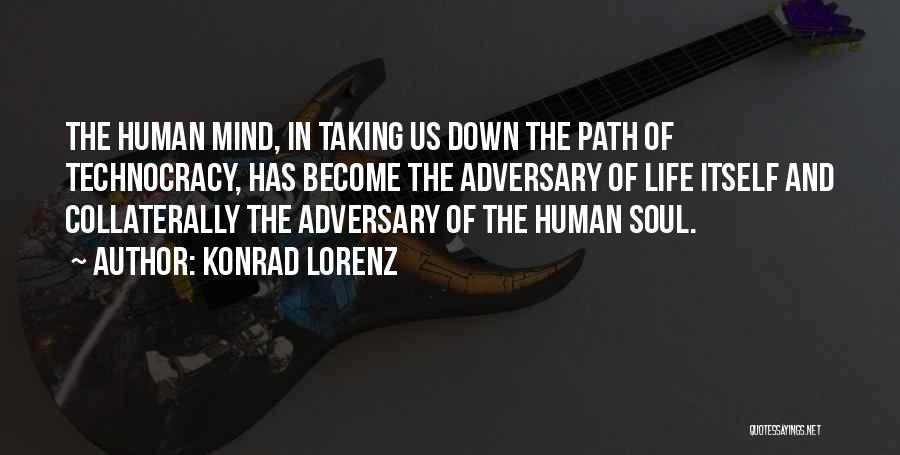 Konrad Lorenz Quotes: The Human Mind, In Taking Us Down The Path Of Technocracy, Has Become The Adversary Of Life Itself And Collaterally