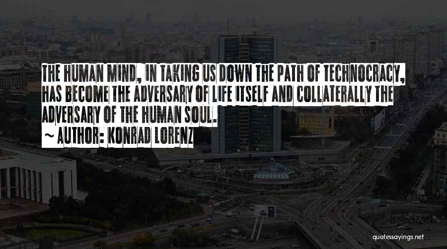 Konrad Lorenz Quotes: The Human Mind, In Taking Us Down The Path Of Technocracy, Has Become The Adversary Of Life Itself And Collaterally