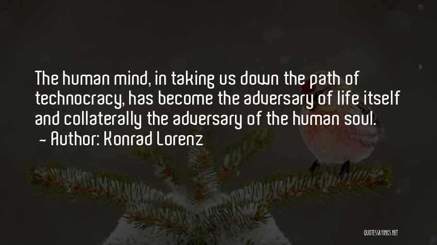 Konrad Lorenz Quotes: The Human Mind, In Taking Us Down The Path Of Technocracy, Has Become The Adversary Of Life Itself And Collaterally