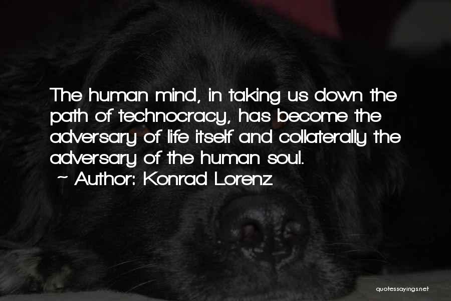 Konrad Lorenz Quotes: The Human Mind, In Taking Us Down The Path Of Technocracy, Has Become The Adversary Of Life Itself And Collaterally