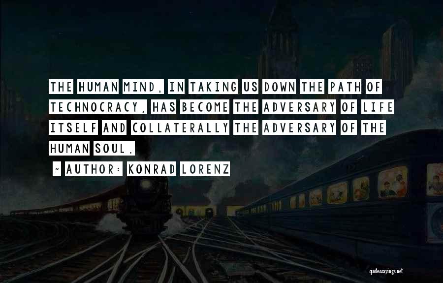 Konrad Lorenz Quotes: The Human Mind, In Taking Us Down The Path Of Technocracy, Has Become The Adversary Of Life Itself And Collaterally